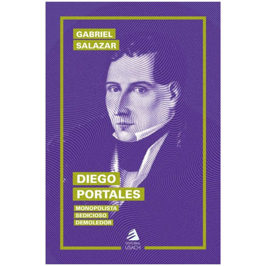 DIEGO PORTALES. MONOPOLISTA, SEDICIOSO, DEMOLEDOR