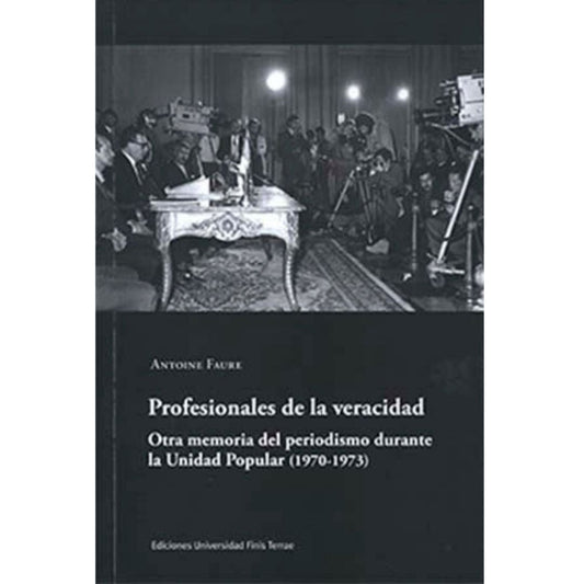Profesionales De La Veracidad . Otra Memoria Del Periodismo Durante La Unidad Popular (1970 -1973)
