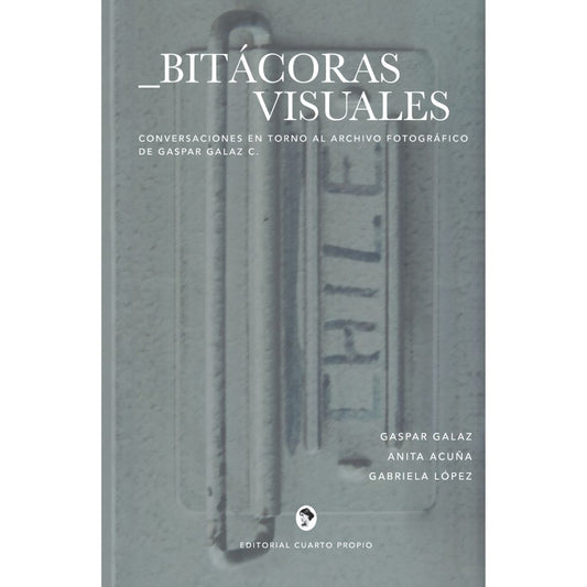 Bitácoras visuales. Conversaciones en torno al archivo fotográfico de Gaspar Galaz C