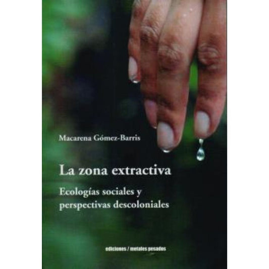 La Zona Extractiva. Ecologi­As Sociales Y Perspectivas Descoloniales