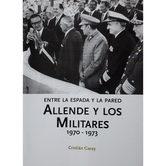 Allende Y Los Militares Entre La Espada Y La Pared