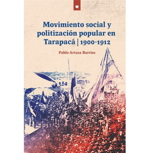 Movimiento Social Y Politizacion Popular En Tarapaca 1900 - 1912